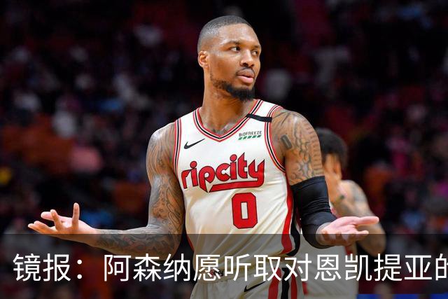 镜报：阿森纳愿听取对恩凯提亚的报价